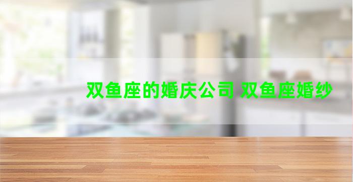 双鱼座的婚庆公司 双鱼座婚纱